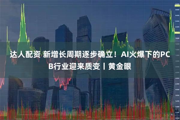 达人配资 新增长周期逐步确立！AI火爆下的PCB行业迎来质变丨黄金眼