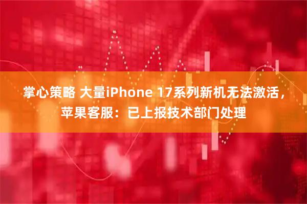 掌心策略 大量iPhone 17系列新机无法激活，苹果客服：已上报技术部门处理