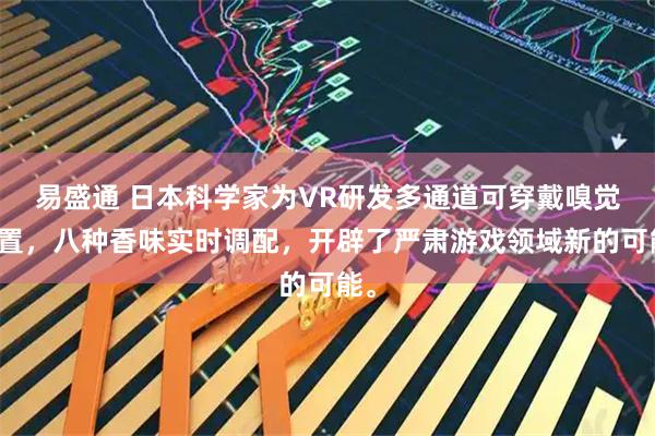 易盛通 日本科学家为VR研发多通道可穿戴嗅觉装置，八种香味实时调配，开辟了严肃游戏领域新的可能。