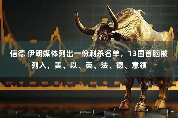信德 伊朗媒体列出一份刺杀名单，13国首脑被列入，美、以、英、法、德、意领