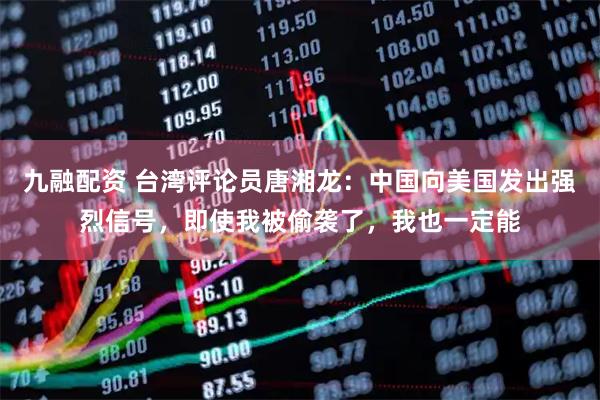 九融配资 台湾评论员唐湘龙：中国向美国发出强烈信号，即使我被偷袭了，我也一定能