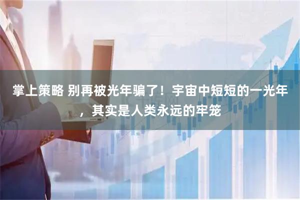 掌上策略 别再被光年骗了！宇宙中短短的一光年，其实是人类永远的牢笼